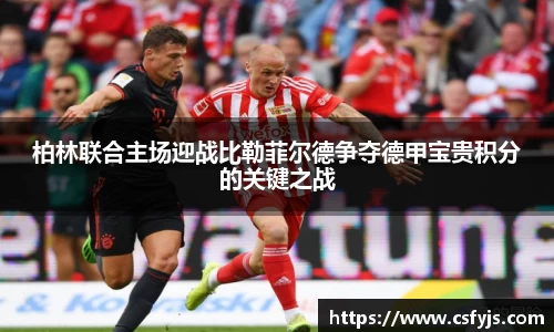 柏林联合主场迎战比勒菲尔德争夺德甲宝贵积分的关键之战