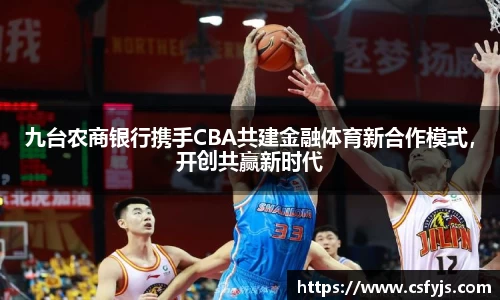 九台农商银行携手CBA共建金融体育新合作模式，开创共赢新时代