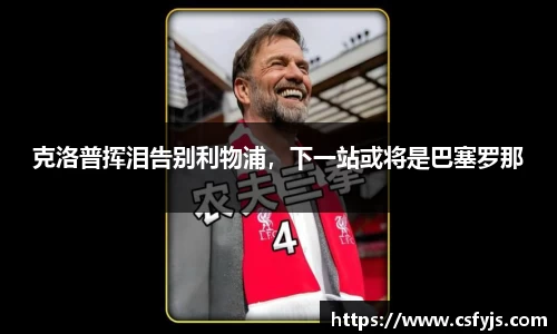 克洛普挥泪告别利物浦，下一站或将是巴塞罗那